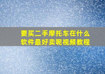 要买二手摩托车在什么软件最好卖呢视频教程