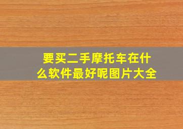 要买二手摩托车在什么软件最好呢图片大全