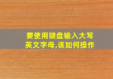 要使用键盘输入大写英文字母,该如何操作