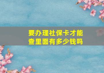 要办理社保卡才能查里面有多少钱吗