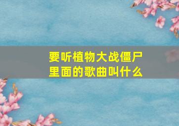 要听植物大战僵尸里面的歌曲叫什么