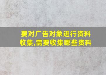 要对广告对象进行资料收集,需要收集哪些资料