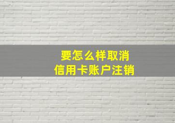 要怎么样取消信用卡账户注销