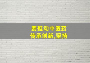 要推动中医药传承创新,坚持