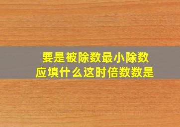 要是被除数最小除数应填什么这时倍数数是