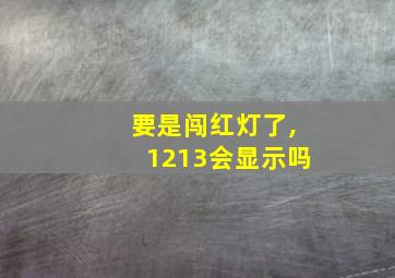 要是闯红灯了,1213会显示吗