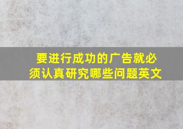 要进行成功的广告就必须认真研究哪些问题英文