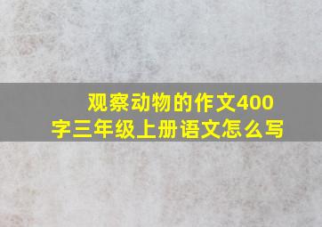 观察动物的作文400字三年级上册语文怎么写