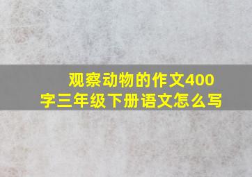 观察动物的作文400字三年级下册语文怎么写