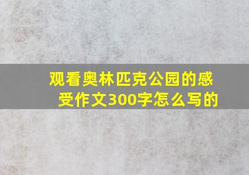 观看奥林匹克公园的感受作文300字怎么写的