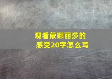 观看蒙娜丽莎的感受20字怎么写