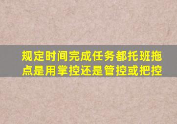 规定时间完成任务都托班拖点是用掌控还是管控或把控