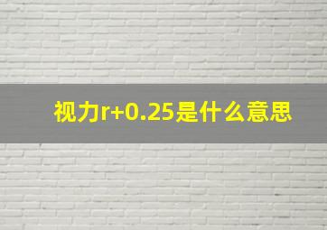 视力r+0.25是什么意思