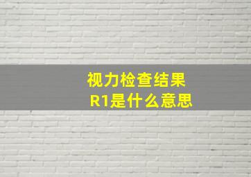 视力检查结果R1是什么意思