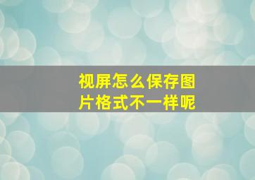 视屏怎么保存图片格式不一样呢