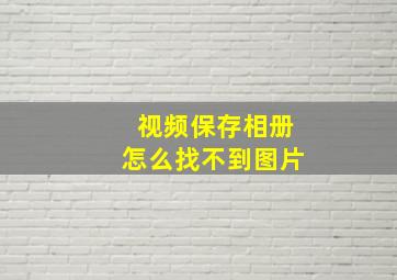 视频保存相册怎么找不到图片