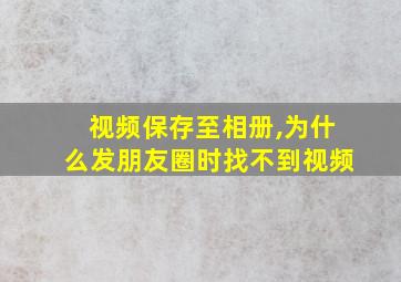 视频保存至相册,为什么发朋友圈时找不到视频