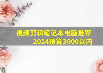 视频剪辑笔记本电脑推荐2024预算3000以内