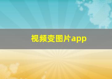 视频变图片app