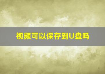 视频可以保存到U盘吗