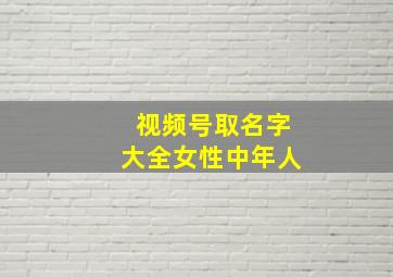 视频号取名字大全女性中年人