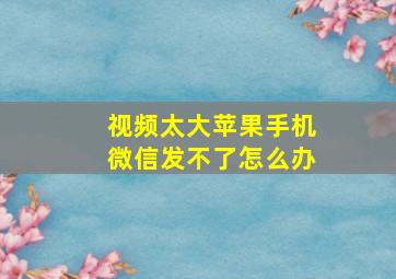 视频太大苹果手机微信发不了怎么办