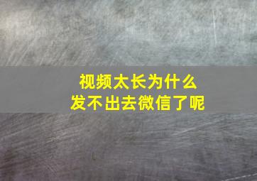 视频太长为什么发不出去微信了呢