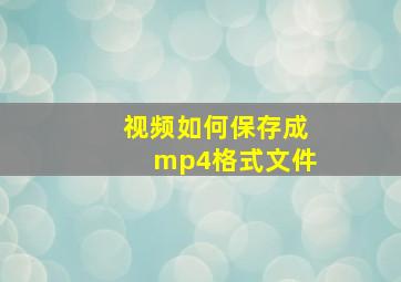 视频如何保存成mp4格式文件