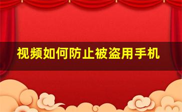 视频如何防止被盗用手机