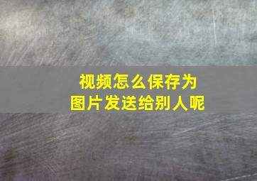 视频怎么保存为图片发送给别人呢