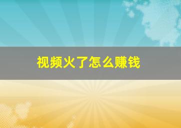 视频火了怎么赚钱