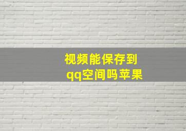 视频能保存到qq空间吗苹果