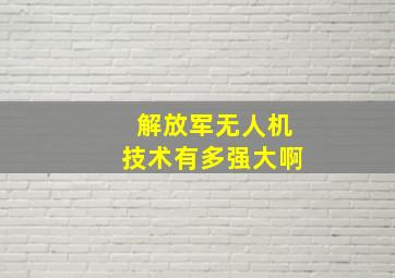 解放军无人机技术有多强大啊