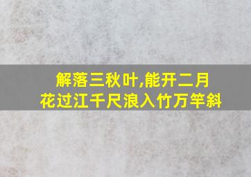 解落三秋叶,能开二月花过江千尺浪入竹万竿斜