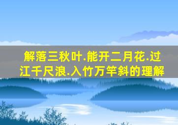 解落三秋叶.能开二月花.过江千尺浪.入竹万竿斜的理解