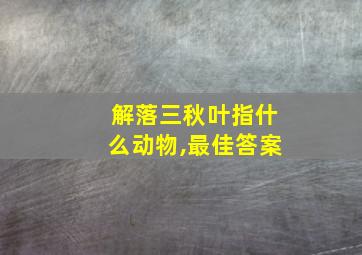 解落三秋叶指什么动物,最佳答案