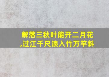 解落三秋叶能开二月花,过江千尺浪入竹万竿斜