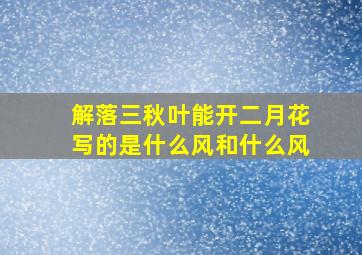 解落三秋叶能开二月花写的是什么风和什么风