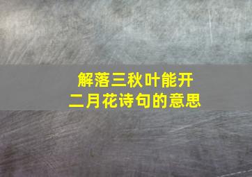 解落三秋叶能开二月花诗句的意思