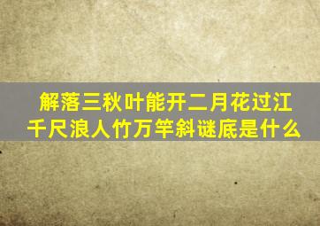 解落三秋叶能开二月花过江千尺浪人竹万竿斜谜底是什么