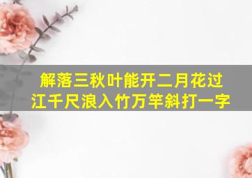 解落三秋叶能开二月花过江千尺浪入竹万竿斜打一字