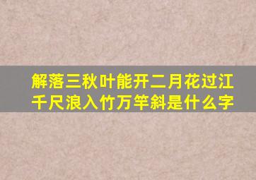 解落三秋叶能开二月花过江千尺浪入竹万竿斜是什么字