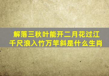 解落三秋叶能开二月花过江千尺浪入竹万竿斜是什么生肖