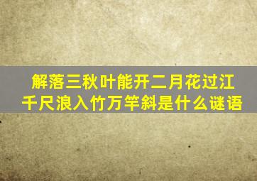 解落三秋叶能开二月花过江千尺浪入竹万竿斜是什么谜语