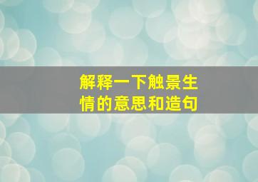 解释一下触景生情的意思和造句