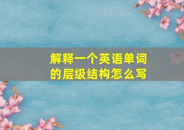 解释一个英语单词的层级结构怎么写