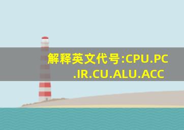 解释英文代号:CPU.PC.IR.CU.ALU.ACC