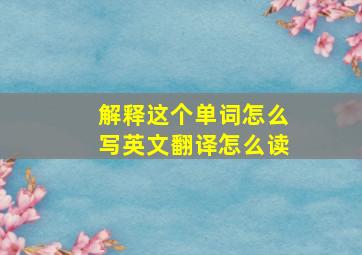 解释这个单词怎么写英文翻译怎么读