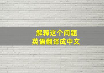 解释这个问题英语翻译成中文