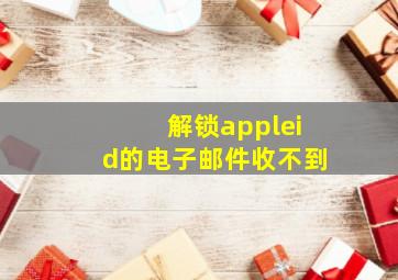 解锁appleid的电子邮件收不到